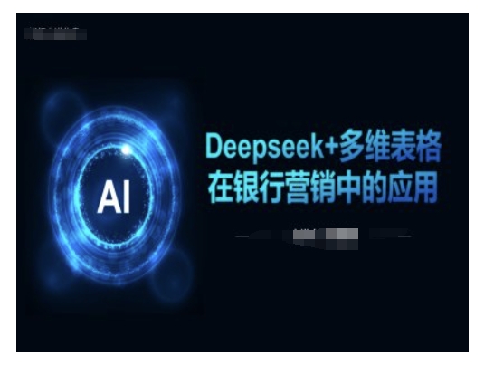 Deepseek+多维表格在银行营销场景中的应用网赚项目-副业赚钱-互联网创业-资源整合百读客
