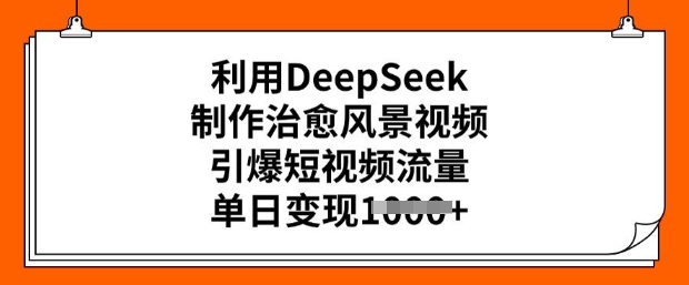 利用DeepSeek制作治愈风景视频,引爆短视频流量,单日变现多张网赚项目-副业赚钱-互联网创业-资源整合百读客