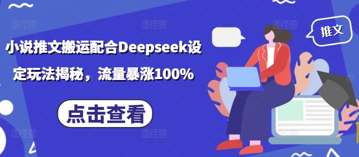 小说推文搬运配合Deepseek设定玩法揭秘，流量暴涨100%网赚项目-副业赚钱-互联网创业-资源整合百读客