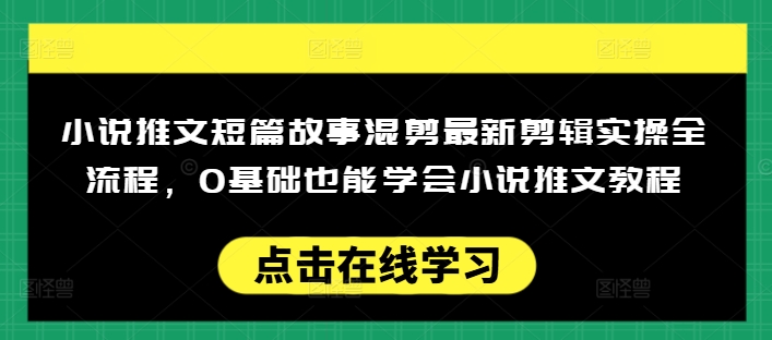 小说推文短篇故事混剪最新剪辑实操全流程，0基础也能学会小说推文教程，肯干多发日入多张网赚项目-副业赚钱-互联网创业-资源整合百读客