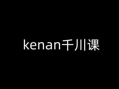 kenan千川课-kenan抖音电商巨量千川教程网赚项目-副业赚钱-互联网创业-资源整合百读客