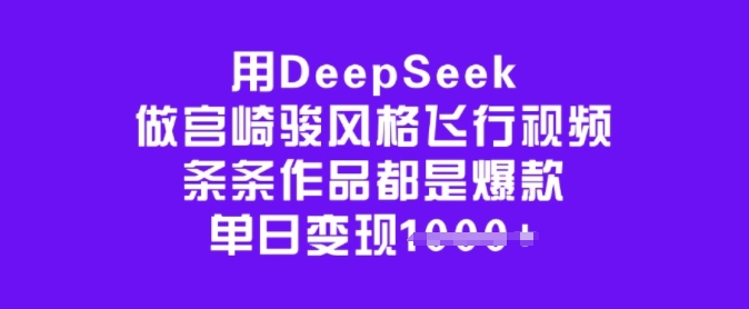 用DeepSeek做宫崎骏风格飞行视频,条条作品都是爆款,单日变现多张网赚项目-副业赚钱-互联网创业-资源整合百读客