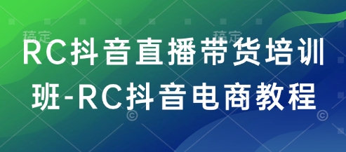 RC抖音直播带货培训班-RC抖音电商教程网赚项目-副业赚钱-互联网创业-资源整合百读客