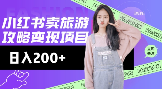 高转化玩法,小红书旅游攻略变现,低流量高转化,几乎零成本,日入2张网赚项目-副业赚钱-互联网创业-资源整合百读客