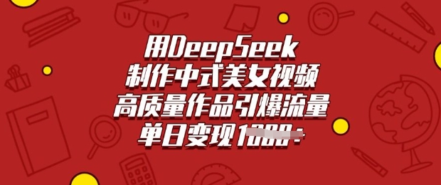 用DeepSeek制作中式美女视频,高质量作品引爆流量,单日变现多张网赚项目-副业赚钱-互联网创业-资源整合百读客