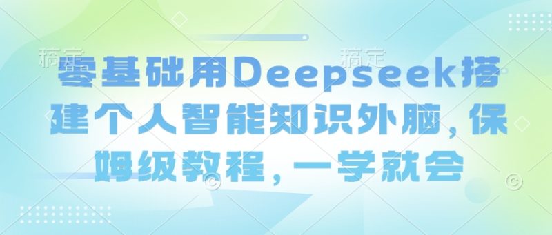 零基础用Deepseek搭建个人智能知识外脑，保姆级教程，一学就会网赚项目-副业赚钱-互联网创业-资源整合百读客