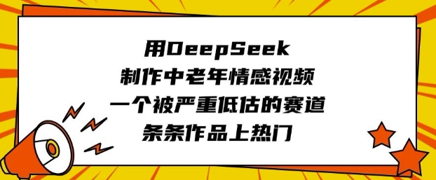 用DeepSeek制作中老年情感视频,一个被严重低估的赛道,条条作品上热门网赚项目-副业赚钱-互联网创业-资源整合百读客