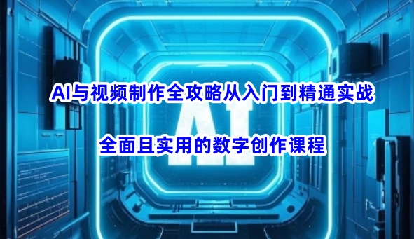 AI与视频制作全攻略从入门到精通实战,全面且实用的数字创作课程网赚项目-副业赚钱-互联网创业-资源整合百读客