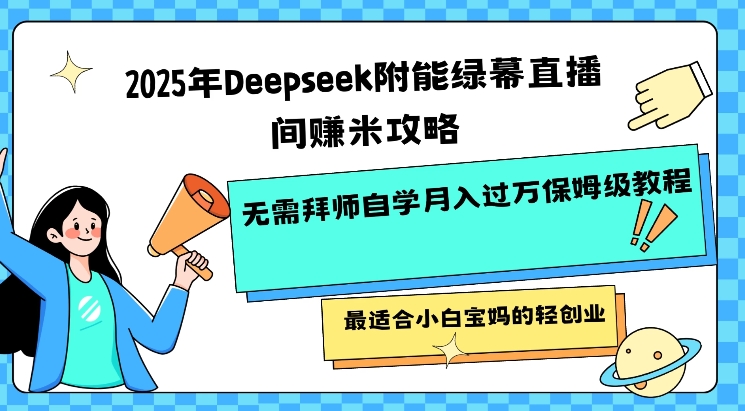 2025年Deepseek附能绿幕直播间挣米攻略无需拜师自学月入过W保姆级教程,最适合小白宝妈的轻创业网赚项目-副业赚钱-互联网创业-资源整合百读客