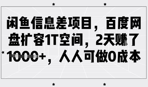 闲鱼信息差项目，百度网盘扩容1T空间，2天收益1k+，人人可做0成本网赚项目-副业赚钱-互联网创业-资源整合百读客
