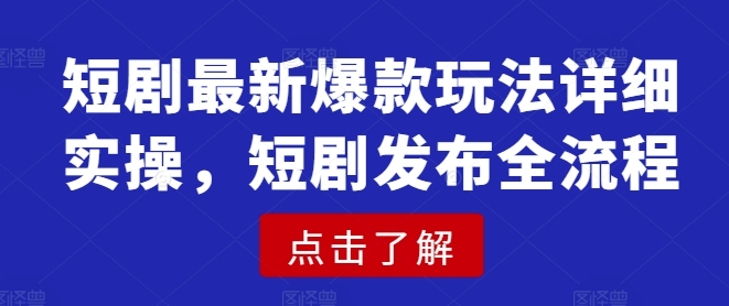 短剧最新爆款玩法详细实操,短剧发布全流程网赚项目-副业赚钱-互联网创业-资源整合百读客