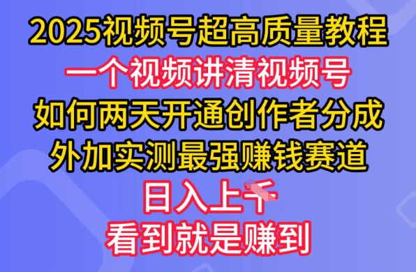 2025视频号超高质量教程，两天开通创作者分成，外加实测最强挣钱赛道，日入多张网赚项目-副业赚钱-互联网创业-资源整合百读客