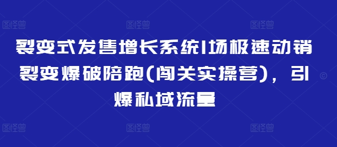 裂变式发售增长系统1场极速动销裂变爆破陪跑(闯关实操营),引爆私域流量网赚项目-副业赚钱-互联网创业-资源整合百读客