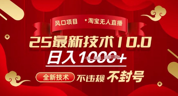 2025年淘宝无人直播带货10.0，全新技术，不违规，不封号，纯小白操作，日入多张网赚项目-副业赚钱-互联网创业-资源整合百读客