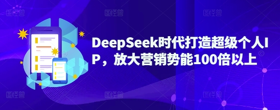 DeepSeek时代打造超级个人IP，放大营销势能100倍以上网赚项目-副业赚钱-互联网创业-资源整合百读客