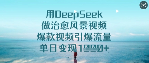 用DeepSeek做治愈风景视频,爆款视频引爆流量,单日变现多张网赚项目-副业赚钱-互联网创业-资源整合百读客