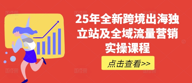 25年全新跨境出海独立站及全域流量营销实操课程,跨境电商独立站TIKTOK全域营销普货特货玩法大全网赚项目-副业赚钱-互联网创业-资源整合百读客