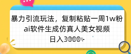 暴力引流玩法,复制粘贴一周1w粉,ai软件生成仿真人美女视频,日入多张网赚项目-副业赚钱-互联网创业-资源整合百读客