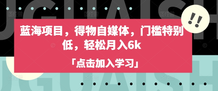 蓝海项目，得物自媒体，门槛特别低，轻松月入6k网赚项目-副业赚钱-互联网创业-资源整合百读客