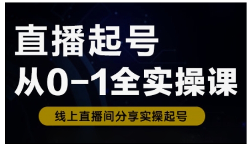 直播起号从0-1全实操课，新人0基础快速入门，0-1阶段流程化学习网赚项目-副业赚钱-互联网创业-资源整合百读客