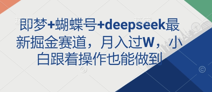 即梦+蝴蝶号+deepseek最新掘金赛道，月入过W，小白跟着操作也能做到网赚项目-副业赚钱-互联网创业-资源整合百读客