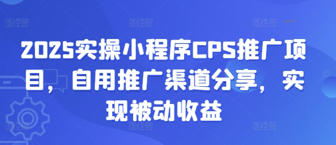2025实操小程序CPS推广项目,自用推广渠道分享,实现被动收益网赚项目-副业赚钱-互联网创业-资源整合百读客