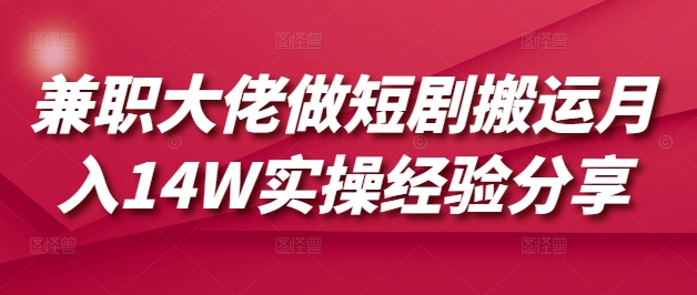 兼职大佬做短剧搬运月入14W实操经验分享网赚项目-副业赚钱-互联网创业-资源整合百读客