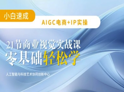 AIGC电商必备实操:21节平面设计实战课,教你玩转AI网赚项目-副业赚钱-互联网创业-资源整合百读客