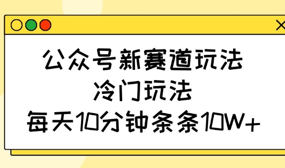 公众号新赛道玩法,冷门玩法,每天10分钟条条10W+网赚项目-副业赚钱-互联网创业-资源整合百读客