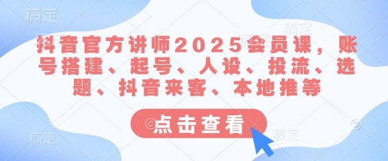 抖音官方讲师2025会员课,账号搭建、起号、人设、投流、选题、抖音来客、本地推等网赚项目-副业赚钱-互联网创业-资源整合百读客