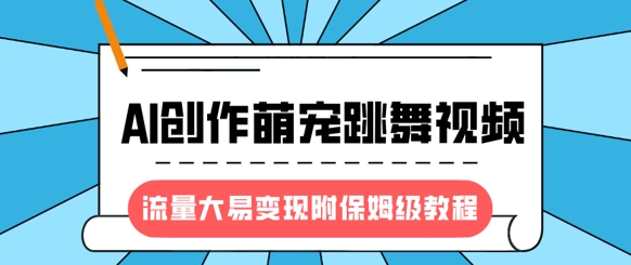 最新风口项目,AI创作萌宠跳舞视频,流量大易变现,附保姆级教程网赚项目-副业赚钱-互联网创业-资源整合百读客