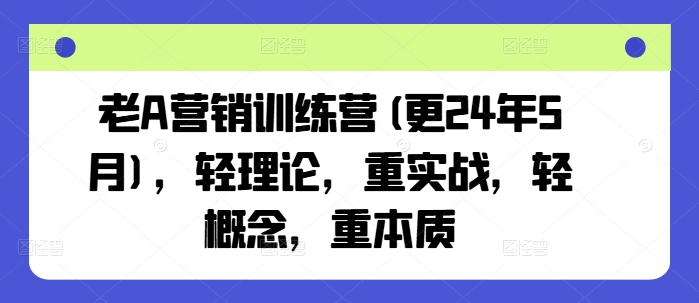 老A营销训练营(更25年3月),轻理论,重实战,轻概念,重本质网赚项目-副业赚钱-互联网创业-资源整合百读客
