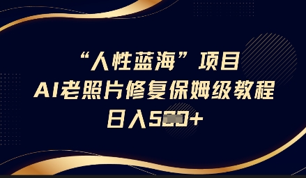 人性蓝海AI老照片修复项目保姆级教程,长期复购,轻松日入5张网赚项目-副业赚钱-互联网创业-资源整合百读客
