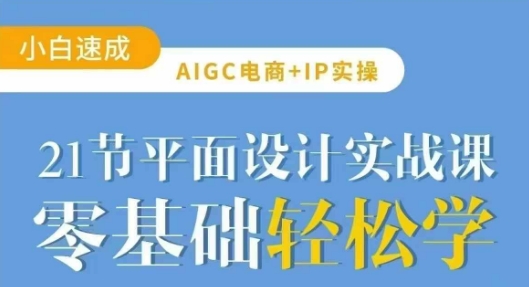AIGC电商必备实操21节平面设计实战课,教你玩转AI网赚项目-副业赚钱-互联网创业-资源整合百读客