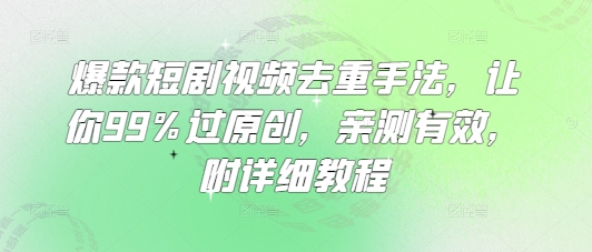 爆款短剧视频去重手法,让你99%过原创,亲测有效,附详细教程网赚项目-副业赚钱-互联网创业-资源整合百读客