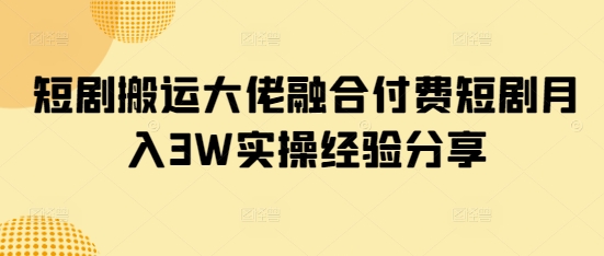 短剧搬运大佬融合付费短剧月入3W实操经验分享网赚项目-副业赚钱-互联网创业-资源整合百读客