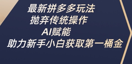最新拼多多玩法，抛弃传统操作，AI赋能，助力新手小白获取第一桶金网赚项目-副业赚钱-互联网创业-资源整合百读客