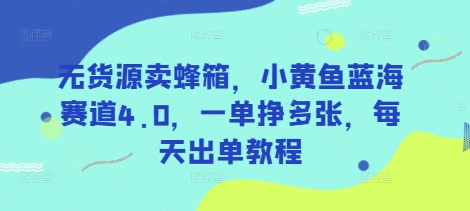 无货源卖蜂箱,小黄鱼蓝海赛道4.0,一单挣多张,每天出单教程网赚项目-副业赚钱-互联网创业-资源整合百读客