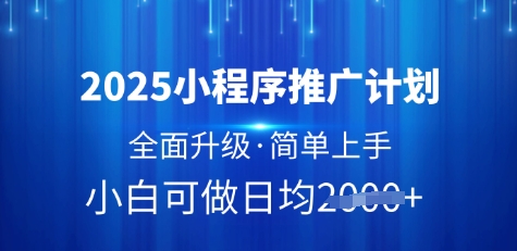 2025小程序推广计划,全面升级,简单上手,日均多张网赚项目-副业赚钱-互联网创业-资源整合百读客