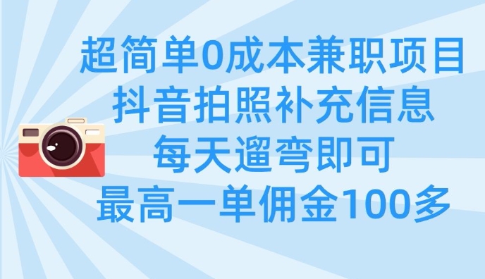 超简单0成本兼职项目，拍照补充信息，每天遛弯即可，最高一单佣金100多网赚项目-副业赚钱-互联网创业-资源整合百读客
