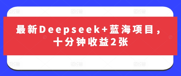 最新Deepseek+蓝海项目,十分钟收益2张网赚项目-副业赚钱-互联网创业-资源整合百读客