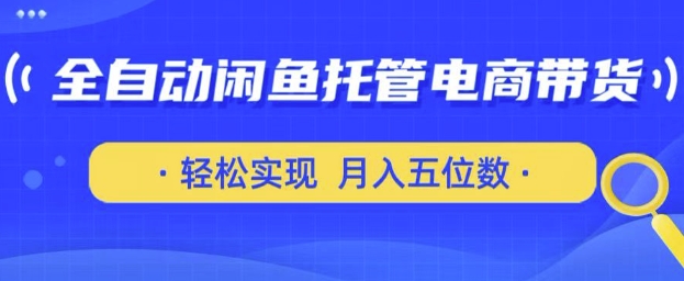 全自动闲鱼托管式电商带货，只需一部安卓手机和一个闲鱼号，轻松实现月入五位数网赚项目-副业赚钱-互联网创业-资源整合百读客