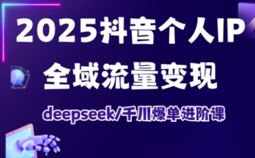 2025抖音个人IP全域流量变现进阶课,deepseek千川爆单进阶课网赚项目-副业赚钱-互联网创业-资源整合百读客