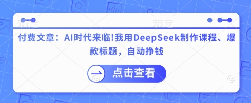 付费文章:AI时代来临!我用DeepSeek制作课程、爆款标题,自动挣钱网赚项目-副业赚钱-互联网创业-资源整合百读客