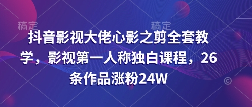 抖音影视大佬心影之剪全套教学,影视第一人称独白课程,26条作品涨粉24W网赚项目-副业赚钱-互联网创业-资源整合百读客
