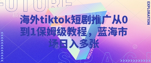 海外tiktok短剧推广从0到1保姆级教程，蓝海市场日入多张网赚项目-副业赚钱-互联网创业-资源整合百读客
