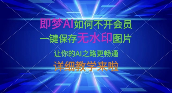 即梦AI如何不开会员，一键保存无水印图片，让你的AI之路更畅通，详细教学来啦网赚项目-副业赚钱-互联网创业-资源整合百读客