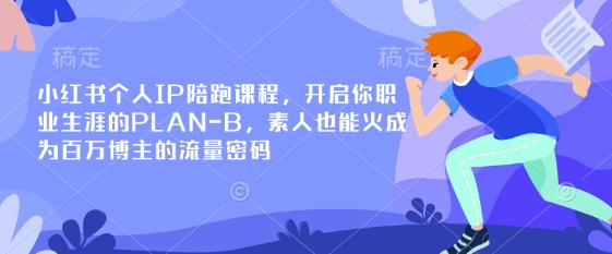 小红书个人IP陪跑课程，开启你职业生涯的PLAN-B，素人也能火成为百万博主的流量密码网赚项目-副业赚钱-互联网创业-资源整合百读客