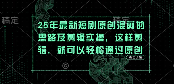 25年最新短剧原创混剪的思路及剪辑实操，这样剪辑，就可以轻松通过原创网赚项目-副业赚钱-互联网创业-资源整合百读客