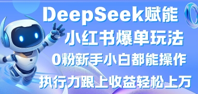 DeepSeek赋能小红书爆单玩法0粉新手小白都能操作,执行力跟上收益轻松上W,懒人勿做网赚项目-副业赚钱-互联网创业-资源整合百读客